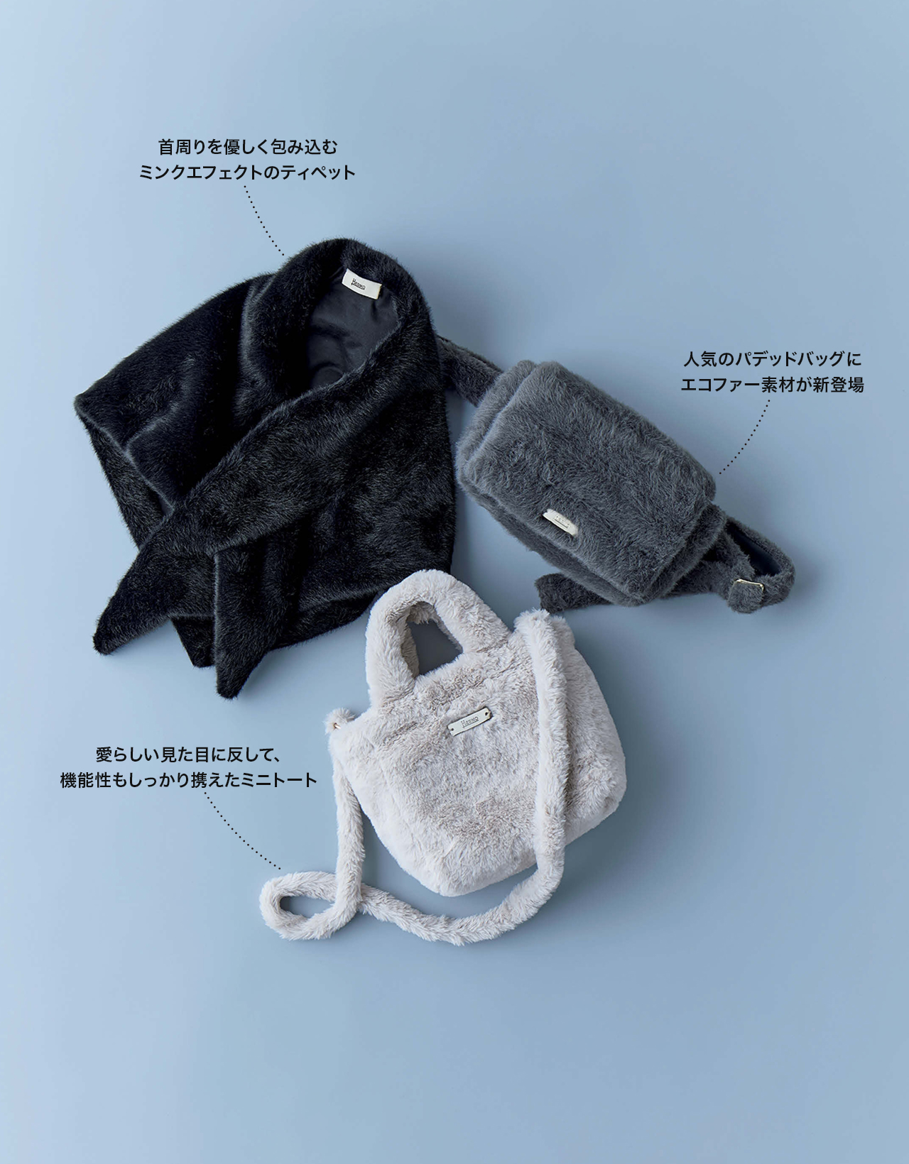 「ヘルノ」コーディネート／首周りを優しく包み込むミンクエフェクトのティペット／人気のパデッドバッグにエコファー素材が新登場／愛らしい見た目に反して、機能性もしっかり携えたミニトート
