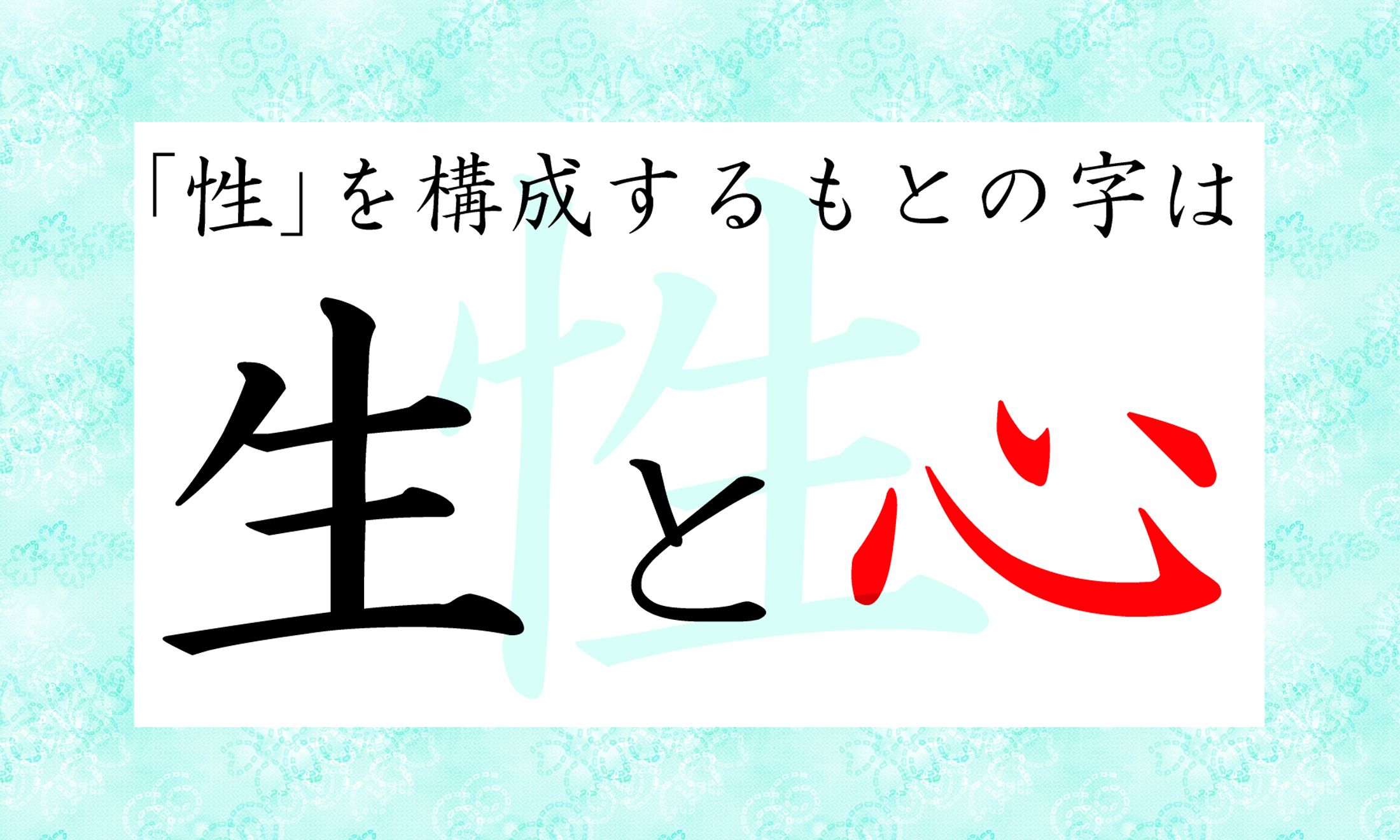 「性」という字は、「生まれながらの」「心」を表しています。