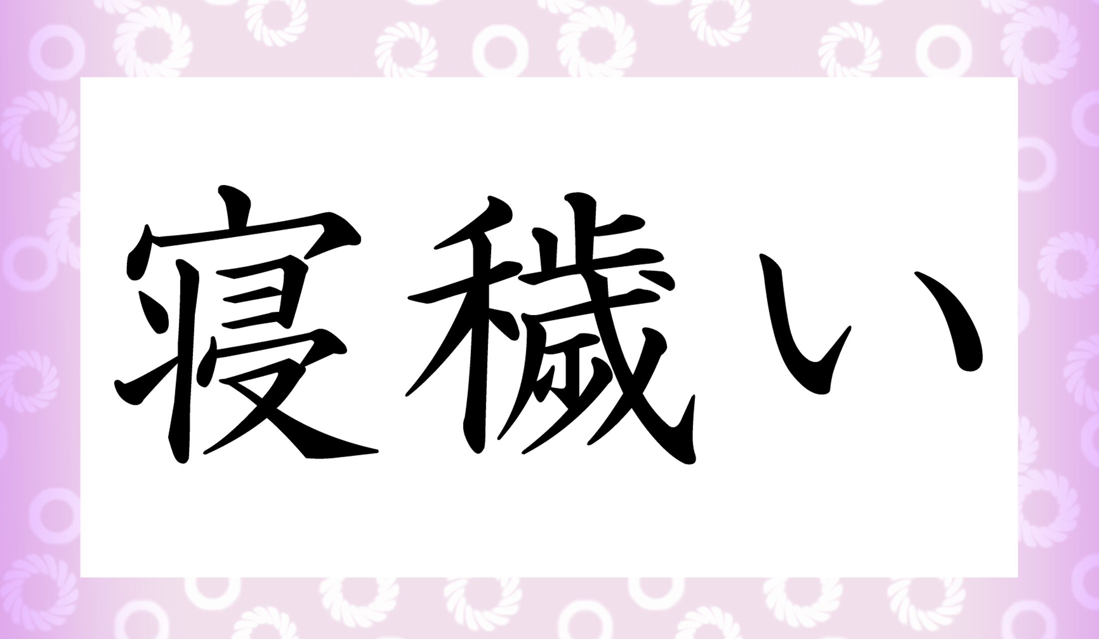 「○○○○い」と読み仮名4文字。「寝」の読み方がポイントです。